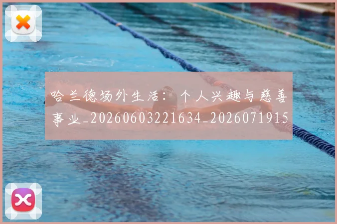 哈兰德场外生活：个人兴趣与慈善事业_20260603221634_20260719155757