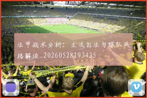 法甲战术分析:主流打法与球队风格解读_20260528193435