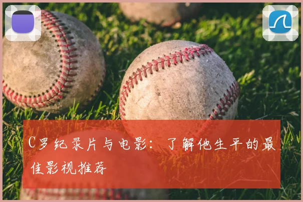 C罗纪录片与电影：了解他生平的最佳影视推荐