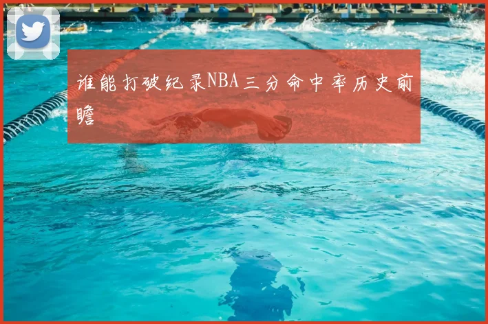 谁能打破纪录NBA三分命中率历史前瞻