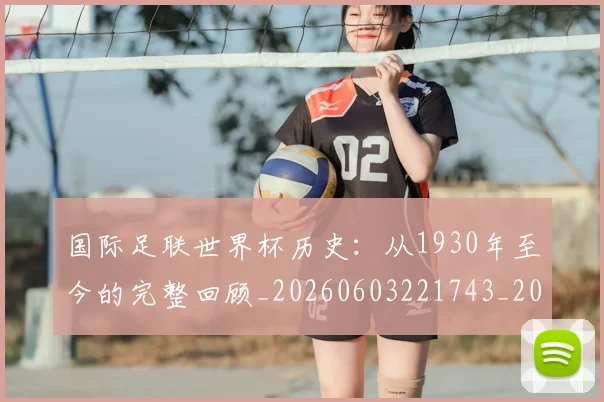国际足联世界杯历史：从1930年至今的完整回顾_20260603221743_20260703224752