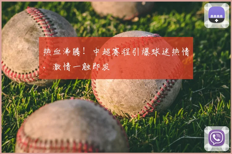 热血沸腾!中超赛程引爆球迷热情,激情一触即发