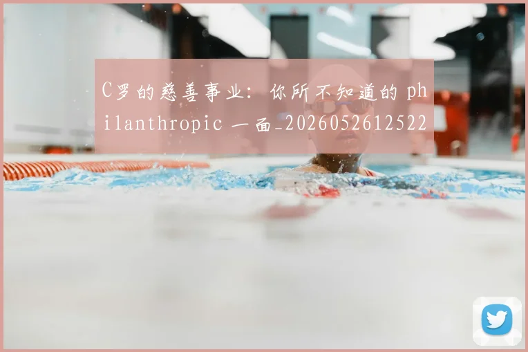 C罗的慈善事业:你所不知道的 philanthropic 一面_20260526125229_20260701213450