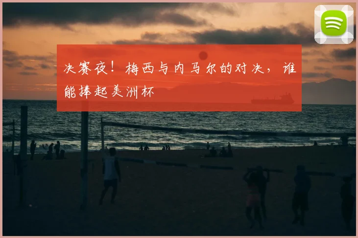 决赛夜!梅西与内马尔的对决,谁能捧起美洲杯