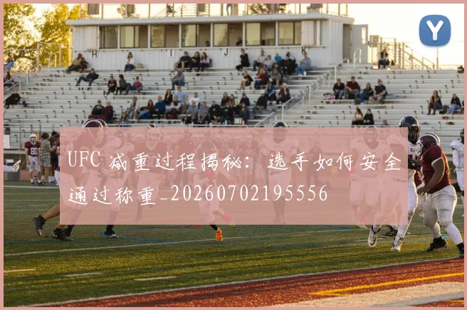 UFC 减重过程揭秘:选手如何安全通过称重_20260702195556