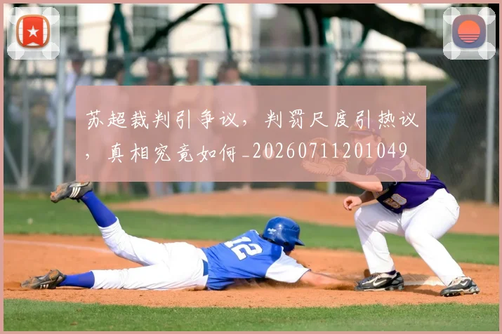 苏超裁判引争议,判罚尺度引热议,真相究竟如何_20260711201049