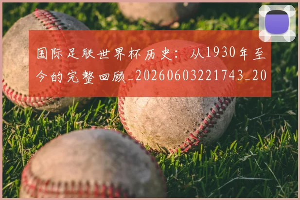 国际足联世界杯历史：从1930年至今的完整回顾_20260603221743_20260719170008
