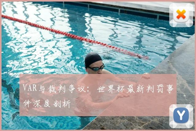 VAR与裁判争议:世界杯最新判罚事件深度剖析