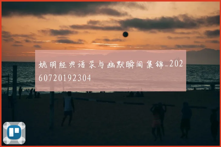 姚明经典语录与幽默瞬间集锦_20260720192304