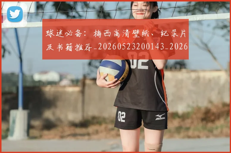 球迷必备：梅西高清壁纸、纪录片及书籍推荐_20260523200143_20260711200640