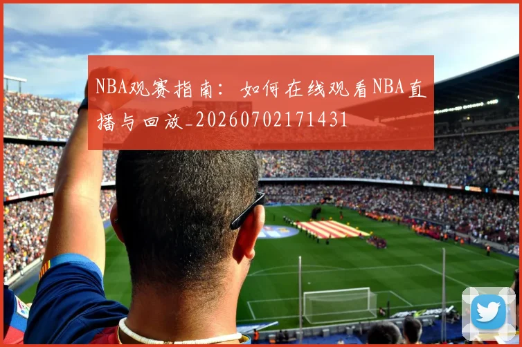 NBA观赛指南：如何在线观看NBA直播与回放_20260702171431