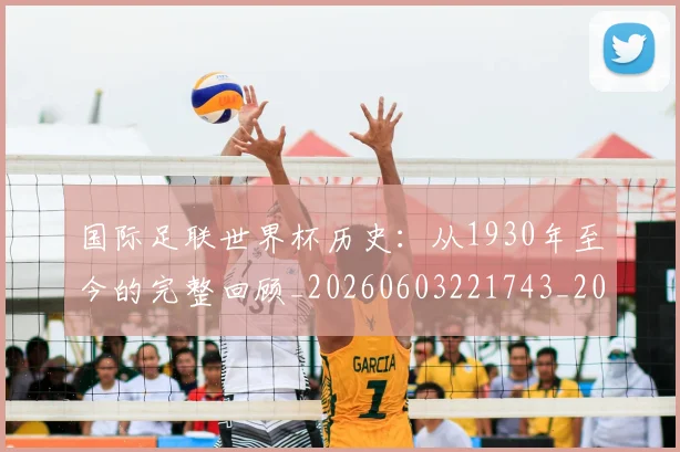 国际足联世界杯历史:从1930年至今的完整回顾_20260603221743_20260703224752