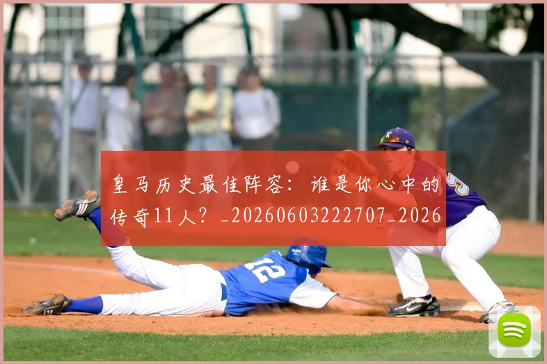 皇马历史最佳阵容：谁是你心中的传奇11人？_20260603222707_20260708194117