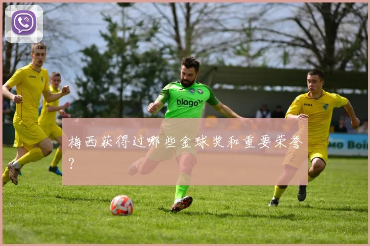 梅西获得过哪些金球奖和重要荣誉?