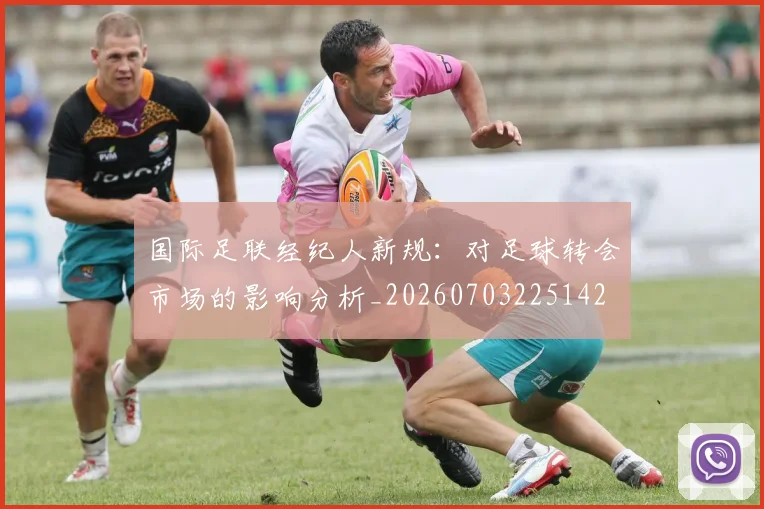 国际足联经纪人新规:对足球转会市场的影响分析_20260703225142