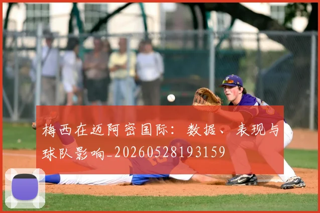 梅西在迈阿密国际:数据、表现与球队影响_20260528193159