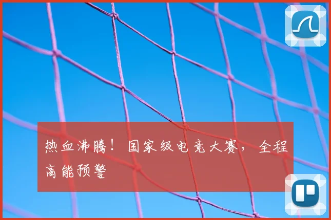 热血沸腾!国家级电竞大赛,全程高能预警