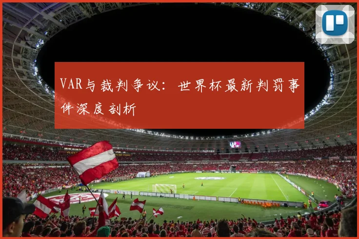 VAR与裁判争议:世界杯最新判罚事件深度剖析