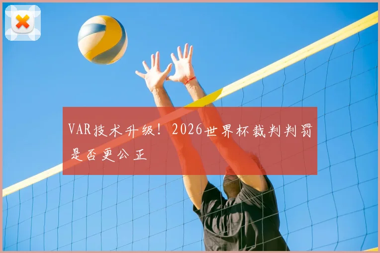 VAR技术升级!2026世界杯裁判判罚是否更公正