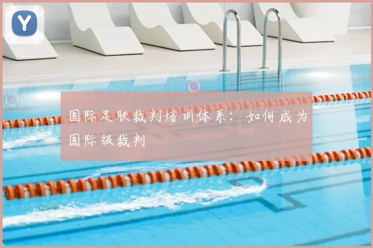 国际足联裁判培训体系:如何成为国际级裁判