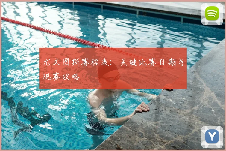 尤文图斯赛程表:关键比赛日期与观赛攻略