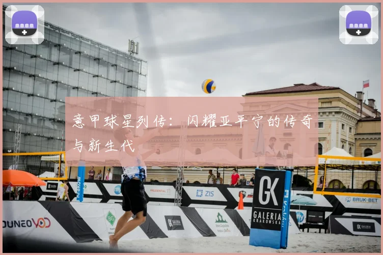 意甲球星列传:闪耀亚平宁的传奇与新生代