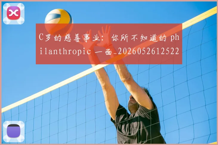 C罗的慈善事业:你所不知道的 philanthropic 一面_20260526125229_20260701213450