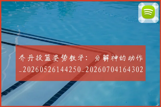 乔丹投篮姿势教学：分解神的动作_20260526144250_20260704164302