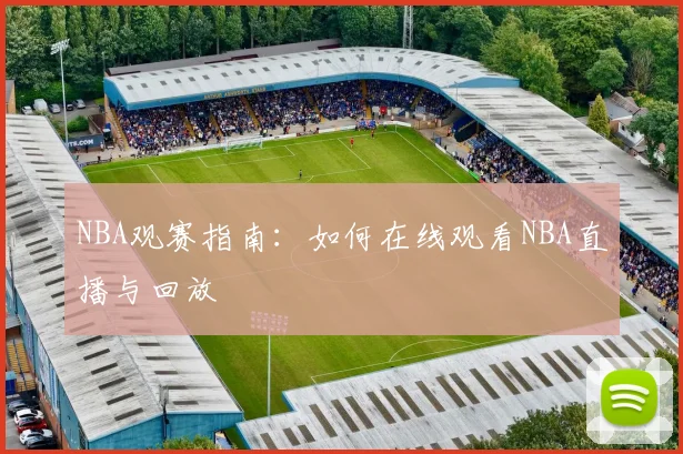 NBA观赛指南:如何在线观看NBA直播与回放