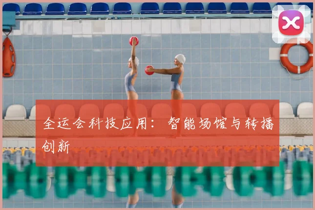 全运会科技应用:智能场馆与转播创新