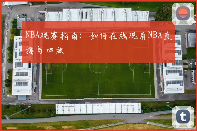 NBA观赛指南:如何在线观看NBA直播与回放