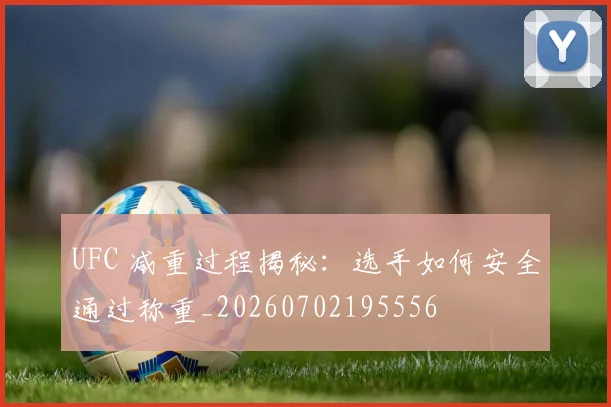 UFC 减重过程揭秘：选手如何安全通过称重_20260702195556