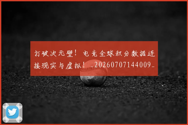 打破次元壁!电竞全球积分数据连接现实与虚拟!_20260707144009_20260723182215