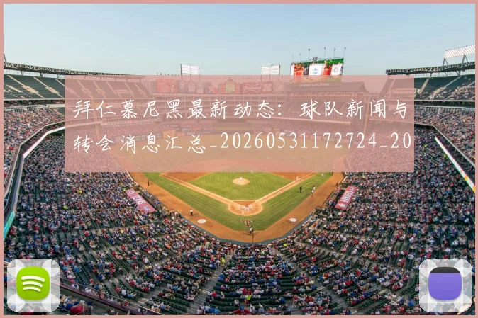 拜仁慕尼黑最新动态：球队新闻与转会消息汇总_20260531172724_20260707014702