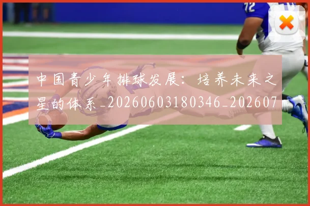中国青少年排球发展：培养未来之星的体系_20260603180346_20260703203347_20260716184029