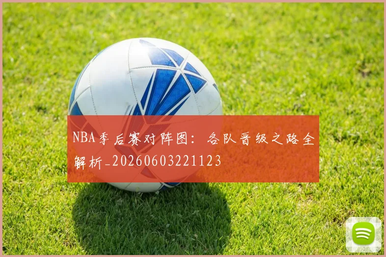 NBA季后赛对阵图：各队晋级之路全解析_20260603221123